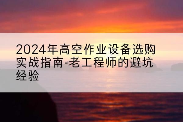 商都高空作业升降机厂家推荐-2024年高空作业设备选购实战指南-老工程师的避坑经验