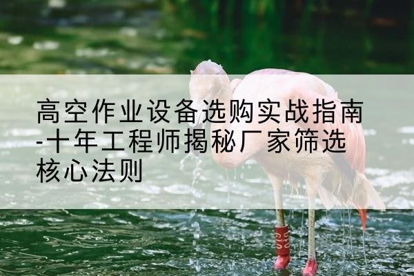 商都剪叉式升降机厂家-高空作业设备选购实战指南-十年工程师揭秘厂家筛选核心法则