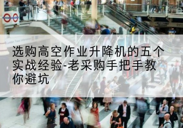 商都高空作业升降机厂家-选购高空作业升降机的五个实战经验-老采购手把手教你避坑