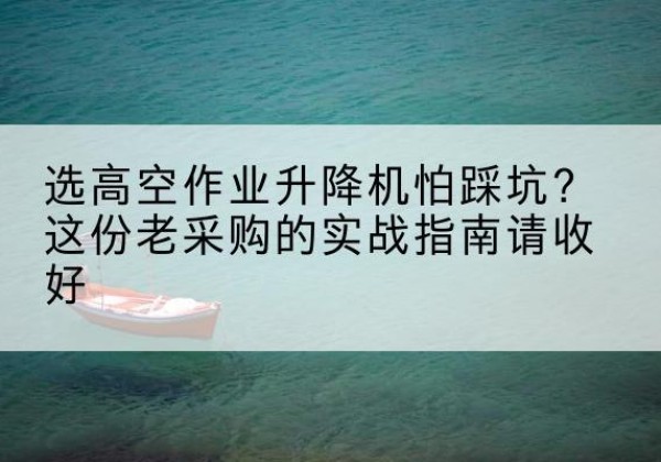 商都高空作业升降机厂家推荐-选高空作业升降机怕踩坑？这份老采购的实战指南请收好