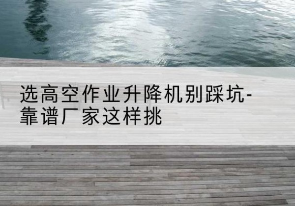 商都剪叉式升降机厂家-选高空作业升降机别踩坑-靠谱厂家这样挑