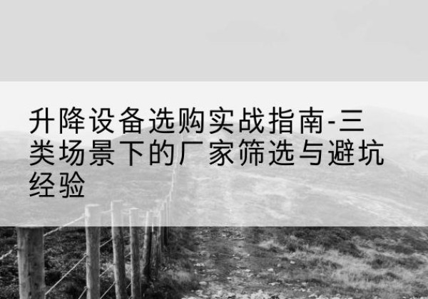 商都移动式升降机厂家推荐-升降设备选购实战指南-三类场景下的厂家筛选与避坑经验