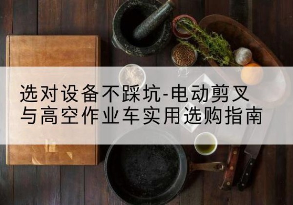 商都电动剪叉升降平台怎么选-选对设备不踩坑-电动剪叉与高空作业车实用选购指南