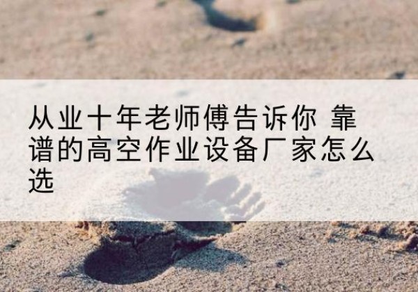 商都高空作业升降机厂家推荐-从业十年老师傅告诉你 靠谱的高空作业设备厂家怎么选