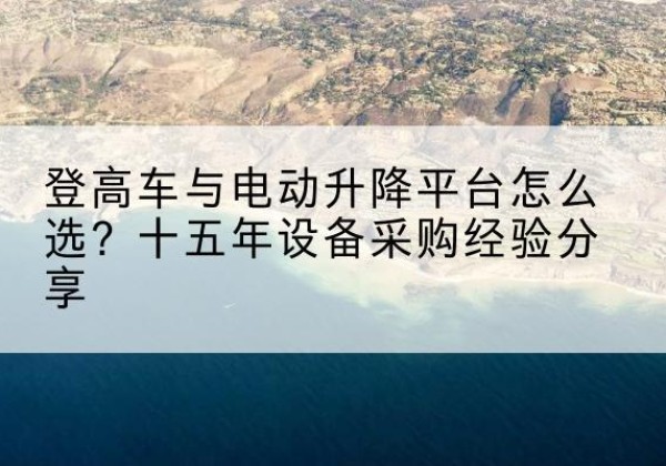 商都登高车厂家厂家-登高车与电动升降平台怎么选？十五年设备采购经验分享