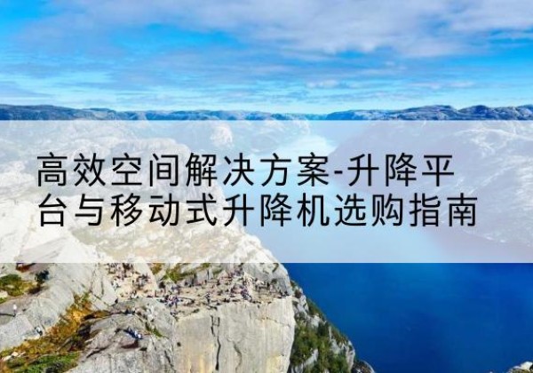 商都升降平台厂家-*空间解决方案-升降平台与移动式升降机选购指南