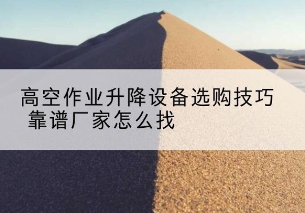 商都电动升降平台厂家推荐-高空作业升降设备选购技巧 靠谱厂家怎么找